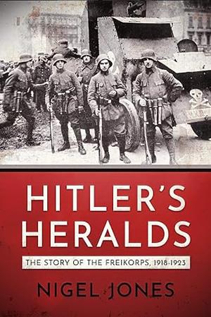 Hitler's Heralds: The Story Of The Freikorps, 1918 1923 by Nigel H. Jones