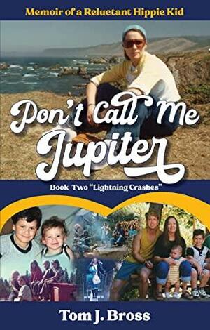 Don't Call Me Jupiter: Memoir of a Reluctant Hippie Kid by Tom J. Bross