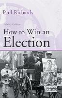 How to Win an Election: The Art of Political Campaigning by Paul Richards