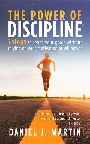 The power of discipline: 7 steps to reach your goals without relying on your motivation or willpower by Daniel J. Martin