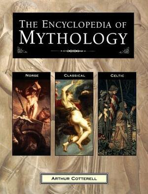 The Encyclopedia of Mythology: Norse, Classical, Celtic by Arthur Cotterell