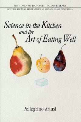 Science in the Kitchen and the Art of Eating Well by Stephen Sartarelli, Pellegrino Artusi, Luigi Ballerini, Murtha Baca