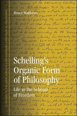 Schelling's Organic Form of Philosophy: Life as the Schema of Freedom by Bruce Matthews