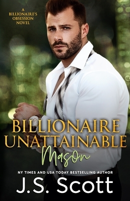 Billionaire Unattainable Mason: A Billionaire's Obsession Novel by J. S. Scott