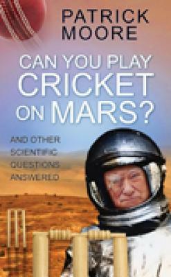 Can You Play Cricket on Mars?: And Other Scientific Questions Answered by Patrick Moore