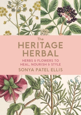 The Heritage Herbal: Herbs & Flowers to Heal, Nourish & Style by Sonya Patel Ellis