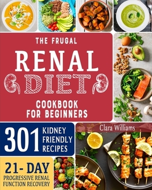 The Frugal Renal Diet Cookbook for Beginners: How to Manage CKD to Escape Dialysis - 21-Day Nutritional Plan for a Progressive Renal Function Recovery by Clara Williams