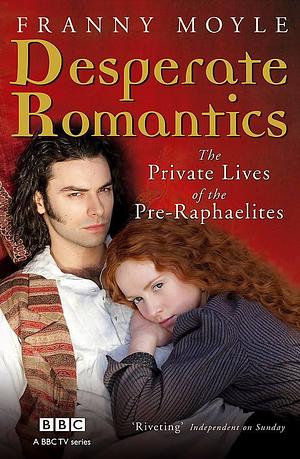 Desperate Romantics: The Private Lives Of The Pre Raphaelites by Franny Moyle