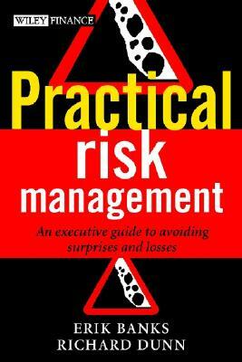 Practical Risk Management: An Executive Guide to Avoiding Surprises and Losses by Richard Dunn, Erik Banks