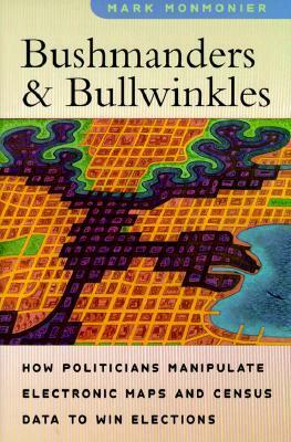 Bushmanders and Bullwinkles: How Politicians Manipulate Electronic Maps and Census Data to Win Elections by Mark Monmonier