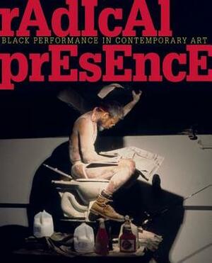 Radical Presence: Black Performance in Contemporary Art by Naomi Beckwith, Yona Backer, Valerie Cassel Oliver