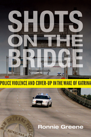 Shots on the Bridge: Police Violence and Cover-Up in the Wake of Katrina by Ronnie Greene