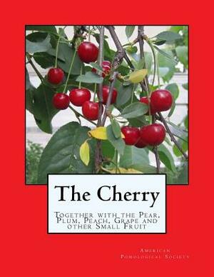 The Cherry: Together with the Pear, Plum, Peach, Grape and other Small Fruit by American Pomological Society
