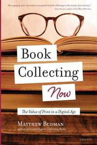 Book Collecting Now: The Value of Print in a Digital Age by Matthew Budman