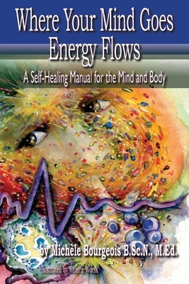 Where Your Mind Goes Energy Flows: A Self-Healing Manual for the Mind and Body by Valerie Woelk, Michele Bourgeois B. Sc N.