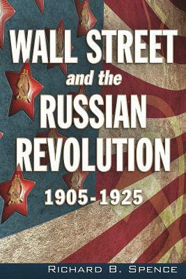 Wall Street and the Russian Revolution: 1905-1925 by Richard B. Spence