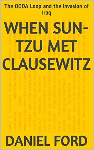 When Sun-tzu Met Clausewitz: The OODA Loop and the Invasion of Iraq by Daniel Ford