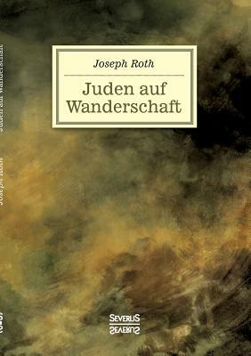 Juden auf Wanderschaft: Eine Reise nach Berlin, Wien, New York und Paris während der ersten Hälfte des 20. Jahrhunderts by Joseph Roth