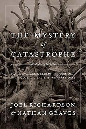 The Mystery of Catastrophe: Understanding God's Redemptive Purposes for the Global Disasters of the Last Days by Nathan Graves, Joel Richardson, Joel Richardson