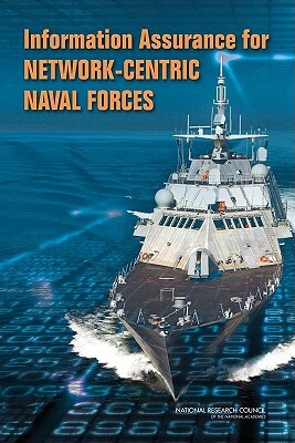 Information Assurance for Network-Centric Naval Forces by Naval Studies Board, Division on Engineering and Physical Sci, National Research Council