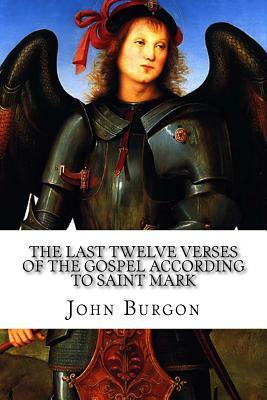 The Last Twelve Verses of the Gospel According to Saint Mark: Vindicated Against Recent Critical Objectors and Established by John William Burgon