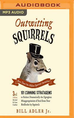 Outwitting Squirrels: 101 Cunning Stratagems to Reduce Dramatically the Egregious Misappropriation of Seed from Your Birdfeeder by Squirrels by Bill Adler