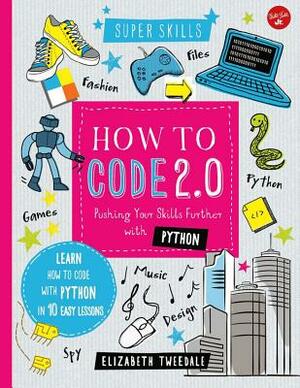 How to Code 2.0: Pushing Your Skills Further with Python: Learn How to Code with Python in 10 Easy Lessons by Elizabeth Tweedale