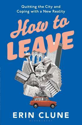 How to Leave: Quitting the City and Coping with a New Reality by Erin Clune
