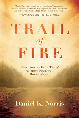 Trail of Fire: True Stories from Ten of the Most Powerful Moves of God by Daniel K. Norris