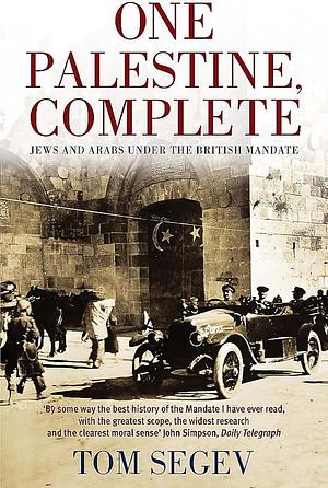 One Palestine, Complete : Jews and Arabs Under the British Mandate by Tom Segev, Tom Segev