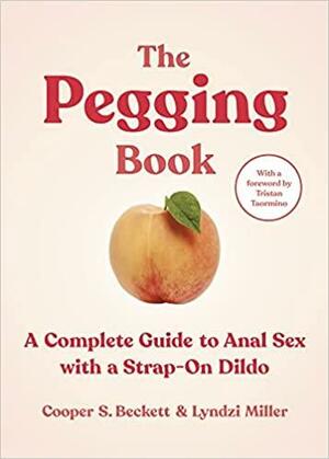 The Pegging Book: A Complete Guide to Anal Sex with a Strap-On Dildo by Lyndzi Miller, Cooper S. Beckett, Tristan Taormino