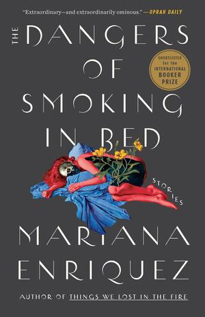 The Dangers of Smoking in Bed: Stories by Mariana Enríquez