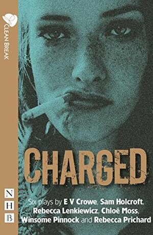 Charged: Six Plays about Women, Crime and Justice by Chloë Moss, Rebecca Lenkiewicz, Rebecca Prichard, Winsome Pinnock, E.V. Crowe, Sam Holcroft