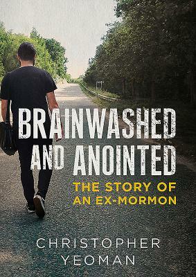 Brainwashed and Anointed: The Story of an Ex-Mormon by Chris Yeoman