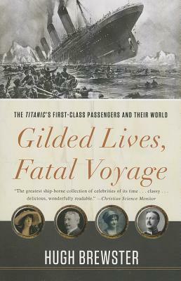 Gilded Lives, Fatal Voyage: The Titanic's First-Class Passengers and Their World by Hugh Brewster