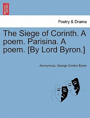 The Siege of Corinth. a Poem. Parisina. a Poem. [By Lord Byron.] Second Edition. by George Gordon Byron