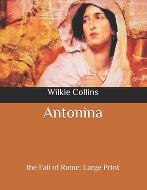 Antonina: the Fall of Rome: Large Print by Wilkie Collins