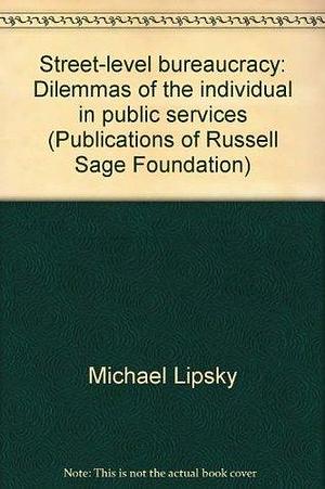 Street-level bureaucracy: Dilemmas of the individual in public services by Michael Lipsky, Michael Lipsky