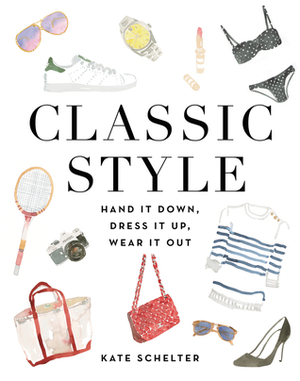 Classic Style: Hand It Down, Dress It Up, Wear It Out by Kate Schelter, Andy Spade