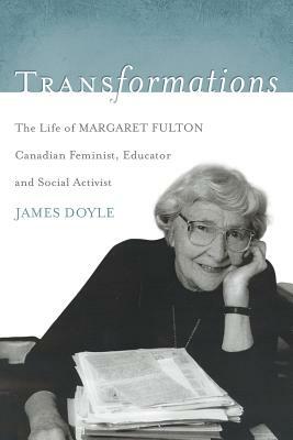 Transformations: The Life of Margaret Fulton, Canadian Feminist, Educator, and Social Activist by James Doyle