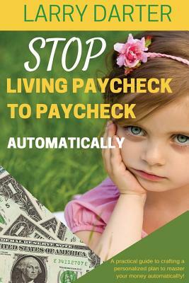 Stop Living Paycheck to Paycheck Automatically: A practical guide to crafting a personalized plan to master your money atomatically! by Larry Darter