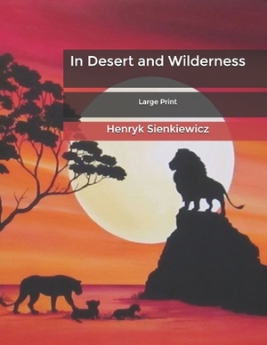 In Desert and Wilderness: Large Print by Henryk Sienkiewicz