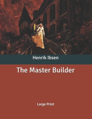 The Master Builder: Large Print by Henrik Ibsen