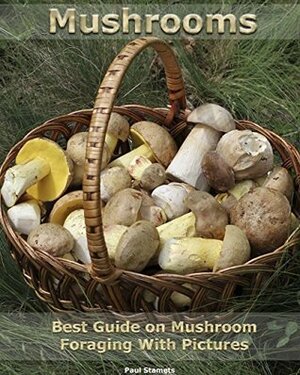 Mushroom: Best Guide on Mushroom Foraging with Pictures by Paul Stamets
