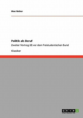 Politik als Beruf: Zweiter Vortrag (4) vor dem Freistudentischen Bund by Max Weber