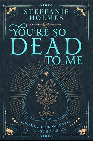 You're So Dead To Me by Steffanie Holmes