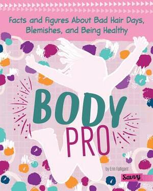 Body Pro: Facts and Figures about Bad Hair Days, Blemishes, and Being Healthy by Erin Falligant