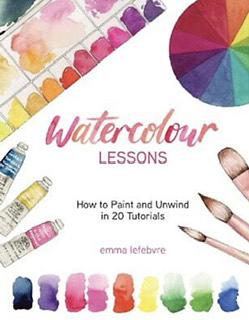 Watercolour Lessons: How to Paint and Unwind in 20 Tutorials (Watercolours for Beginners) by Emma Lefebvre