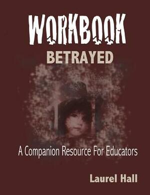 Workbook: Bassed on BETRAYED, the Aftermath of Child Abuse by Laurel Hall