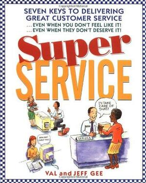 Super Service: Seven Keys to Delivering Great Customer Service...Even When You Don't Feel Like It!...Even When They Don't Deserve It! by Jeff Gee, Val Gee, Valerie Gee